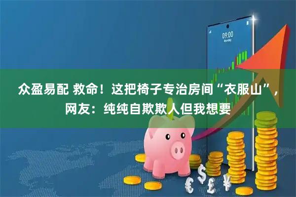 众盈易配 救命！这把椅子专治房间“衣服山”，网友：纯纯自欺欺人但我想要