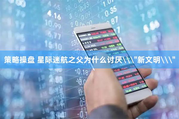 策略操盘 星际迷航之父为什么讨厌\＂新文明\＂