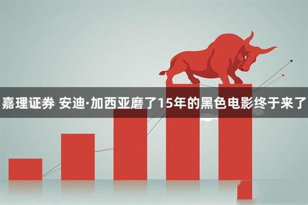 嘉理证券 安迪·加西亚磨了15年的黑色电影终于来了